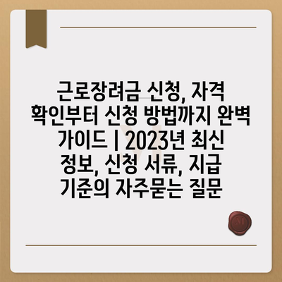 근로장려금 신청, 자격 확인부터 신청 방법까지 완벽 가이드 | 2023년 최신 정보, 신청 서류, 지급 기준