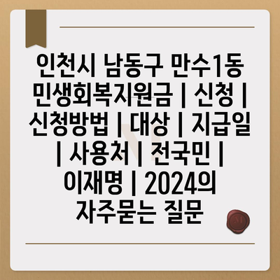 인천시 남동구 만수1동 민생회복지원금 | 신청 | 신청방법 | 대상 | 지급일 | 사용처 | 전국민 | 이재명 | 2024