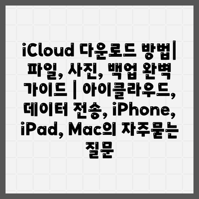 iCloud 다운로드 방법| 파일, 사진, 백업 완벽 가이드 | 아이클라우드, 데이터 전송, iPhone, iPad, Mac