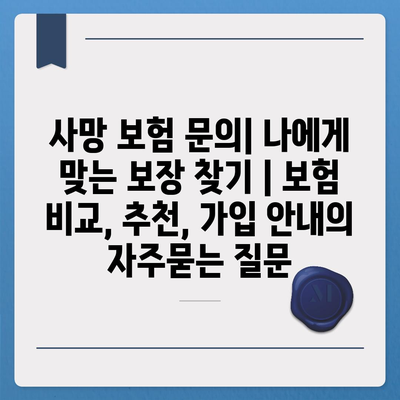 사망 보험 문의| 나에게 맞는 보장 찾기 | 보험 비교, 추천, 가입 안내