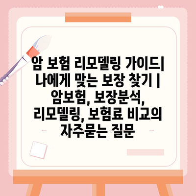 암 보험 리모델링 가이드| 나에게 맞는 보장 찾기 | 암보험, 보장분석, 리모델링, 보험료 비교