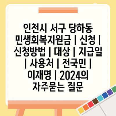 인천시 서구 당하동 민생회복지원금 | 신청 | 신청방법 | 대상 | 지급일 | 사용처 | 전국민 | 이재명 | 2024