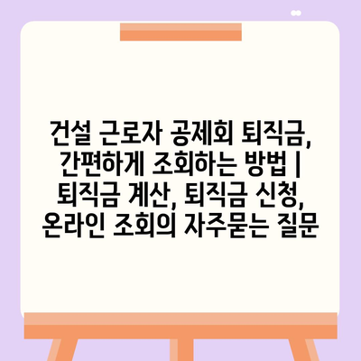 건설 근로자 공제회 퇴직금, 간편하게 조회하는 방법 | 퇴직금 계산, 퇴직금 신청, 온라인 조회