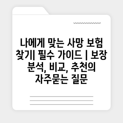 나에게 맞는 사망 보험 찾기| 필수 가이드 | 보장 분석, 비교, 추천