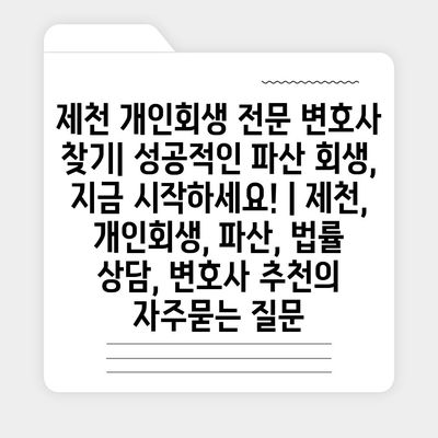 제천 개인회생 전문 변호사 찾기| 성공적인 파산 회생, 지금 시작하세요! | 제천, 개인회생, 파산, 법률 상담, 변호사 추천