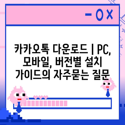 카카오톡 다운로드 | PC, 모바일, 버전별 설치 가이드