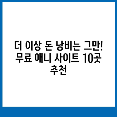 무료 애니 사이트 추천| 2023년 최신 인기 사이트 Top 10 | 애니메이션, 무료 시청, 추천 사이트,