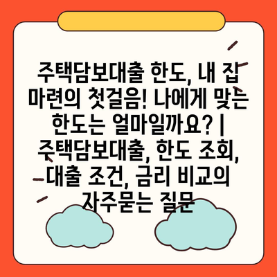 주택담보대출 한도, 내 집 마련의 첫걸음! 나에게 맞는 한도는 얼마일까요? | 주택담보대출, 한도 조회, 대출 조건, 금리 비교