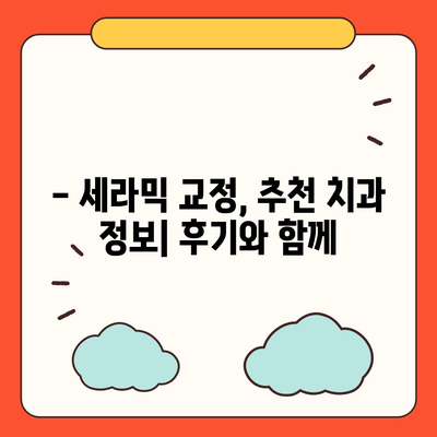 세라믹 교정 가격, 지역별 치과별 비교 분석 | 세라믹 교정 비용, 치과 추천, 가격 정보