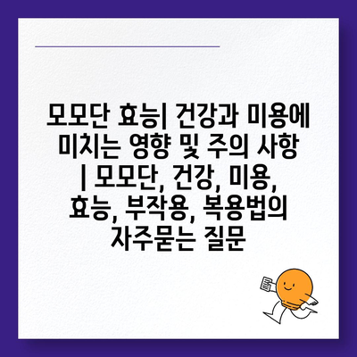 모모단 효능| 건강과 미용에 미치는 영향 및 주의 사항 | 모모단, 건강, 미용, 효능, 부작용, 복용법