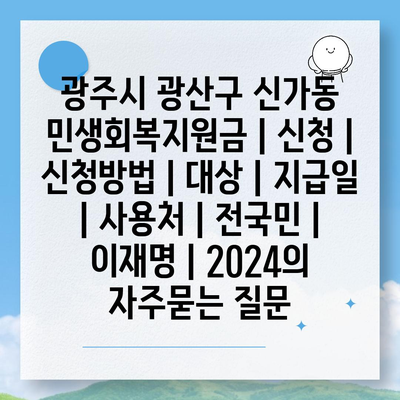 광주시 광산구 신가동 민생회복지원금 | 신청 | 신청방법 | 대상 | 지급일 | 사용처 | 전국민 | 이재명 | 2024