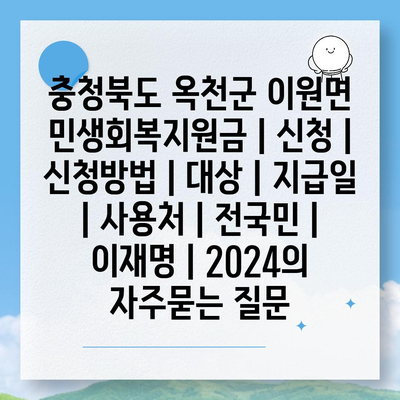 충청북도 옥천군 이원면 민생회복지원금 | 신청 | 신청방법 | 대상 | 지급일 | 사용처 | 전국민 | 이재명 | 2024