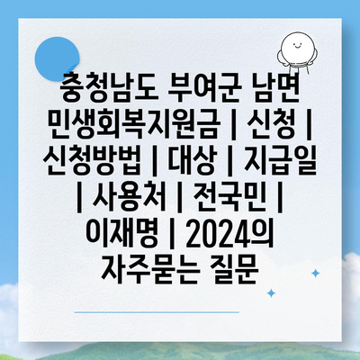 충청남도 부여군 남면 민생회복지원금 | 신청 | 신청방법 | 대상 | 지급일 | 사용처 | 전국민 | 이재명 | 2024