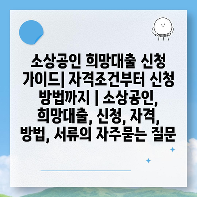 소상공인 희망대출 신청 가이드| 자격조건부터 신청 방법까지 | 소상공인, 희망대출, 신청, 자격, 방법, 서류