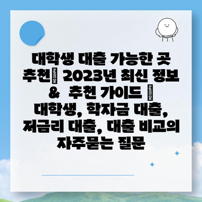 대학생 대출 가능한 곳 추천| 2023년 최신 정보 &  추천 가이드 | 대학생, 학자금 대출, 저금리 대출, 대출 비교