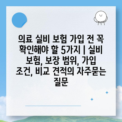 의료 실비 보험 가입 전 꼭 확인해야 할 5가지 | 실비 보험, 보장 범위, 가입 조건, 비교 견적