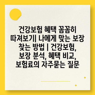 건강보험 혜택 꼼꼼히 따져보기| 나에게 맞는 보장 찾는 방법 | 건강보험, 보장 분석, 혜택 비교, 보험료