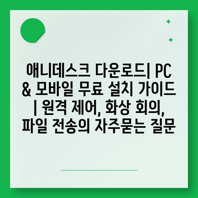 애니데스크 다운로드| PC & 모바일 무료 설치 가이드 | 원격 제어, 화상 회의, 파일 전송