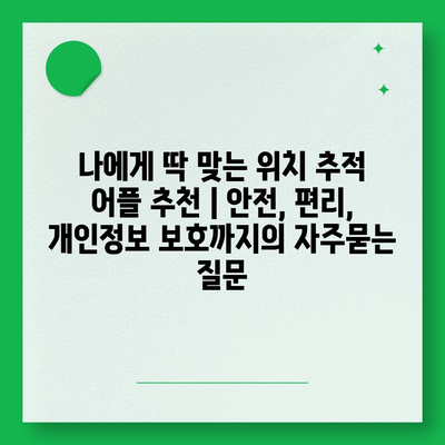 나에게 딱 맞는 위치 추적 어플 추천 | 안전, 편리, 개인정보 보호까지