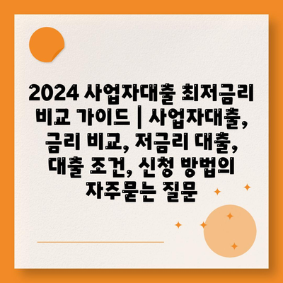 2024 사업자대출 최저금리 비교 가이드 | 사업자대출, 금리 비교, 저금리 대출, 대출 조건, 신청 방법