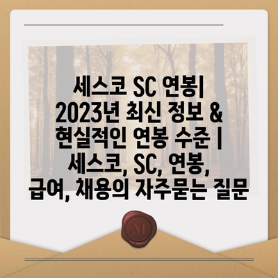 세스코 SC 연봉| 2023년 최신 정보 & 현실적인 연봉 수준 | 세스코, SC, 연봉, 급여, 채용