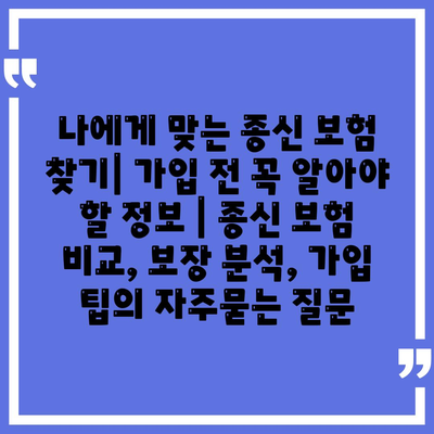 나에게 맞는 종신 보험 찾기| 가입 전 꼭 알아야 할 정보 | 종신 보험 비교, 보장 분석, 가입 팁