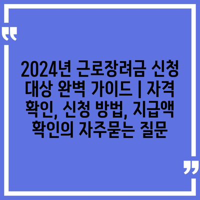 2024년 근로장려금 신청 대상 완벽 가이드 | 자격 확인, 신청 방법, 지급액 확인