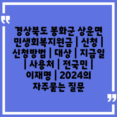 경상북도 봉화군 상운면 민생회복지원금 | 신청 | 신청방법 | 대상 | 지급일 | 사용처 | 전국민 | 이재명 | 2024