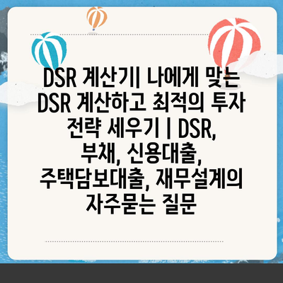 DSR 계산기| 나에게 맞는 DSR 계산하고 최적의 투자 전략 세우기 | DSR, 부채, 신용대출, 주택담보대출, 재무설계