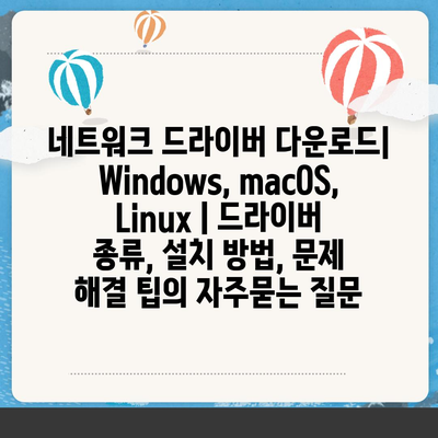 네트워크 드라이버 다운로드| Windows, macOS, Linux | 드라이버 종류, 설치 방법, 문제 해결 팁