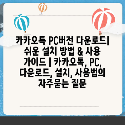 카카오톡 PC버전 다운로드| 쉬운 설치 방법 & 사용 가이드 | 카카오톡, PC, 다운로드, 설치, 사용법