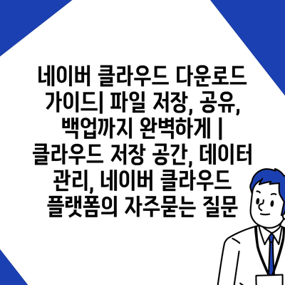 네이버 클라우드 다운로드 가이드| 파일 저장, 공유, 백업까지 완벽하게 | 클라우드 저장 공간, 데이터 관리, 네이버 클라우드 플랫폼