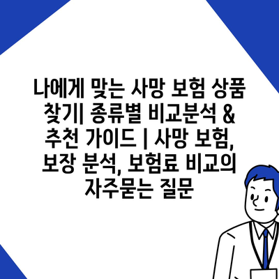 나에게 맞는 사망 보험 상품 찾기| 종류별 비교분석 & 추천 가이드 | 사망 보험, 보장 분석, 보험료 비교