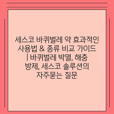 세스코 바퀴벌레 약 효과적인 사용법 & 종류 비교 가이드 | 바퀴벌레 박멸, 해충 방제, 세스코 솔루션