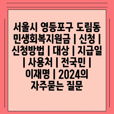 서울시 영등포구 도림동 민생회복지원금 | 신청 | 신청방법 | 대상 | 지급일 | 사용처 | 전국민 | 이재명 | 2024