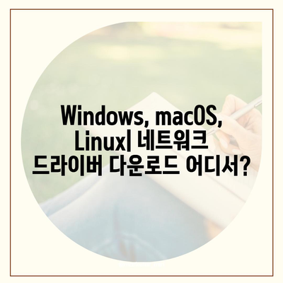 네트워크 드라이버 다운로드| Windows, macOS, Linux | 드라이버 종류, 설치 방법, 문제 해결 팁