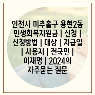 인천시 미추홀구 용현2동 민생회복지원금 | 신청 | 신청방법 | 대상 | 지급일 | 사용처 | 전국민 | 이재명 | 2024