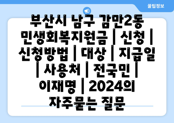 부산시 남구 감만2동 민생회복지원금 | 신청 | 신청방법 | 대상 | 지급일 | 사용처 | 전국민 | 이재명 | 2024