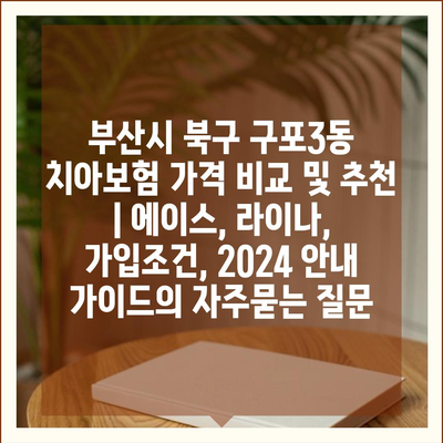 부산시 북구 구포3동 치아보험 가격 비교 및 추천 | 에이스, 라이나, 가입조건, 2024 안내 가이드