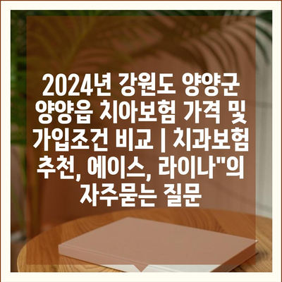 2024년 강원도 양양군 양양읍 치아보험 가격 및 가입조건 비교 | 치과보험 추천, 에이스, 라이나"