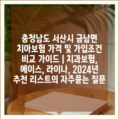 충청남도 서산시 금남면 치아보험 가격 및 가입조건 비교 가이드 | 치과보험, 에이스, 라이나, 2024년 추천 리스트