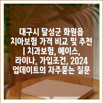 대구시 달성군 화원읍 치아보험 가격 비교 및 추천 | 치과보험, 에이스, 라이나, 가입조건, 2024 업데이트