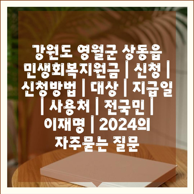 강원도 영월군 상동읍 민생회복지원금 | 신청 | 신청방법 | 대상 | 지급일 | 사용처 | 전국민 | 이재명 | 2024