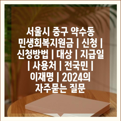 서울시 중구 약수동 민생회복지원금 | 신청 | 신청방법 | 대상 | 지급일 | 사용처 | 전국민 | 이재명 | 2024