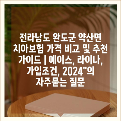 전라남도 완도군 약산면 치아보험 가격 비교 및 추천 가이드 | 에이스, 라이나, 가입조건, 2024"