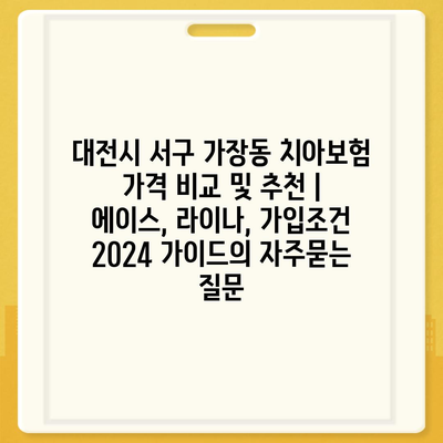 대전시 서구 가장동 치아보험 가격 비교 및 추천 | 에이스, 라이나, 가입조건 2024 가이드