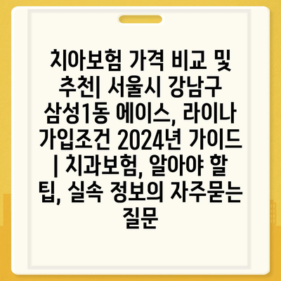 치아보험 가격 비교 및 추천| 서울시 강남구 삼성1동 에이스, 라이나 가입조건 2024년 가이드 | 치과보험, 알아야 할 팁, 실속 정보