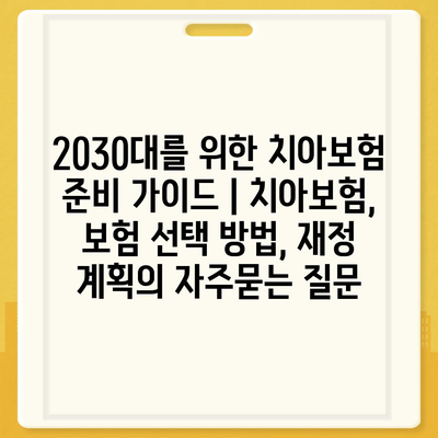 2030대를 위한 치아보험 준비 가이드 | 치아보험, 보험 선택 방법, 재정 계획