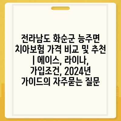 전라남도 화순군 능주면 치아보험 가격 비교 및 추천 | 에이스, 라이나, 가입조건, 2024년 가이드