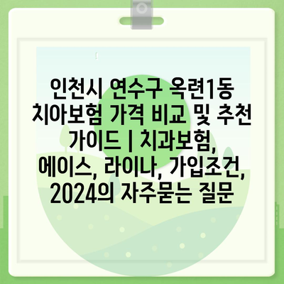 인천시 연수구 옥련1동 치아보험 가격 비교 및 추천 가이드 | 치과보험, 에이스, 라이나, 가입조건, 2024